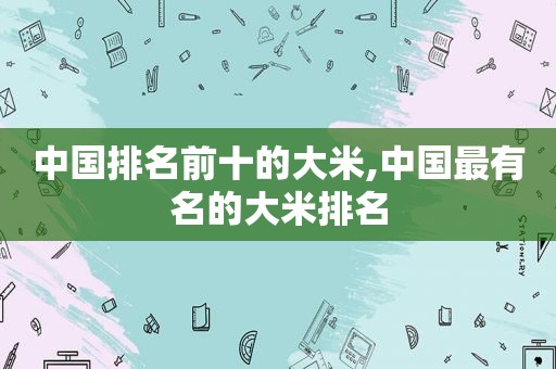 中国排名前十的大米,中国最有名的大米排名