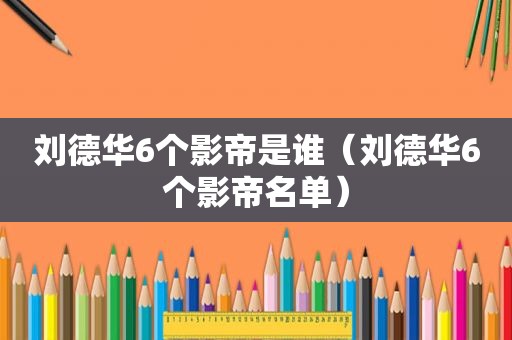 刘德华6个影帝是谁（刘德华6个影帝名单）