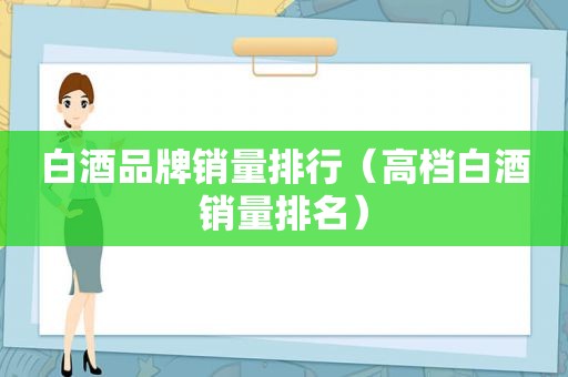 白酒品牌销量排行（高档白酒销量排名）