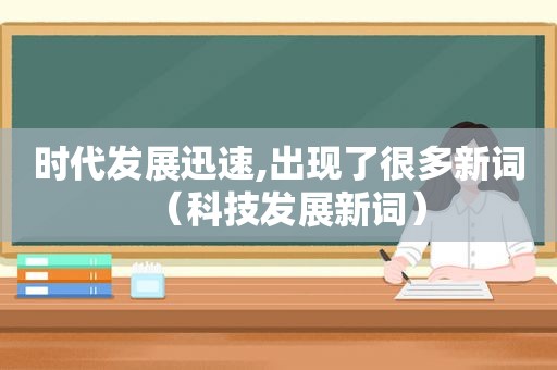 时代发展迅速,出现了很多新词（科技发展新词）