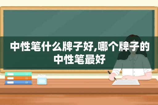 中性笔什么牌子好,哪个牌子的中性笔最好