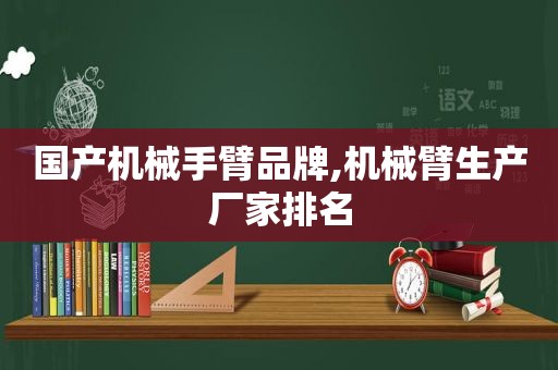 国产机械手臂品牌,机械臂生产厂家排名
