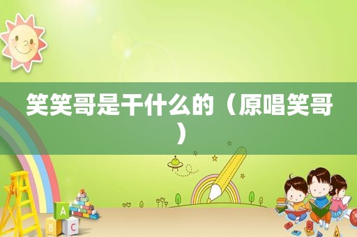 笑笑哥是干什么的（原唱笑哥）