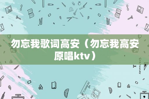 勿忘我歌词高安（勿忘我高安原唱ktv）