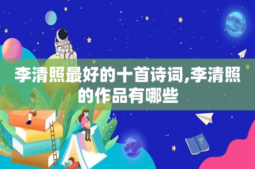 李清照最好的十首诗词,李清照的作品有哪些