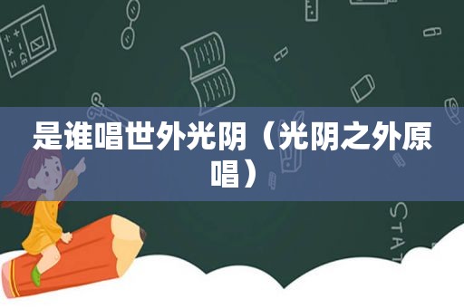 是谁唱世外光阴（光阴之外原唱）