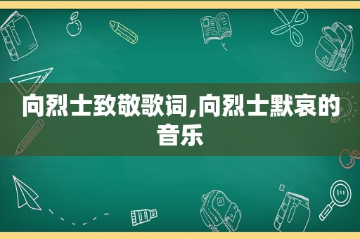 向烈士致敬歌词,向烈士默哀的音乐