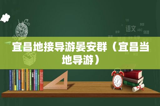 宜昌地接导游晏安群（宜昌当地导游）