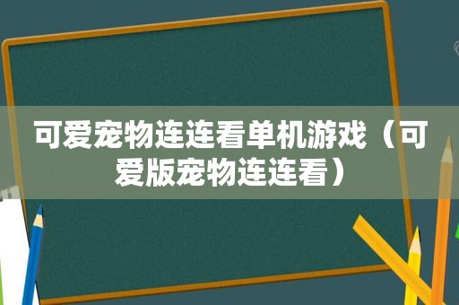 可爱宠物连连看单机游戏（可爱版宠物连连看）