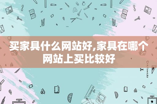 买家具什么网站好,家具在哪个网站上买比较好