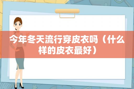今年冬天流行穿皮衣吗（什么样的皮衣最好）