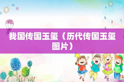 我国传国玉玺（历代传国玉玺图片）