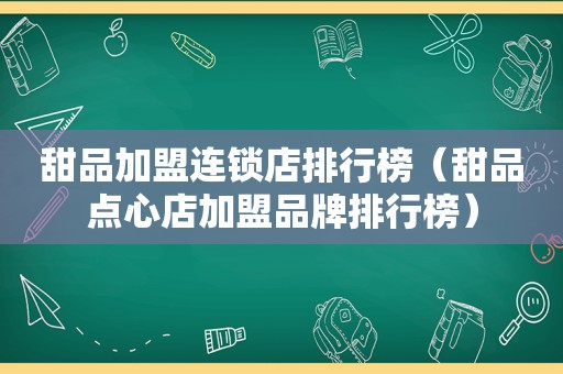 甜品加盟连锁店排行榜（甜品点心店加盟品牌排行榜）
