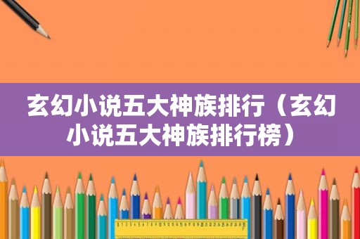 玄幻小说五大神族排行（玄幻小说五大神族排行榜）
