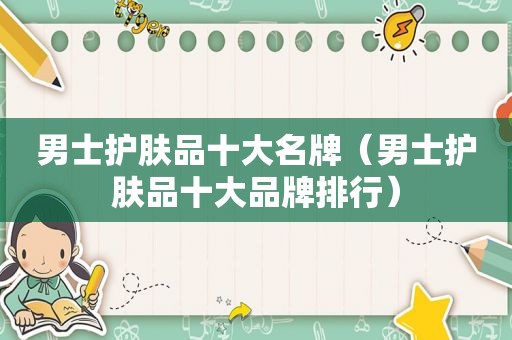 男士护肤品十大名牌（男士护肤品十大品牌排行）