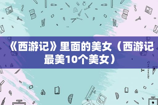 《西游记》里面的美女（西游记最美10个美女）
