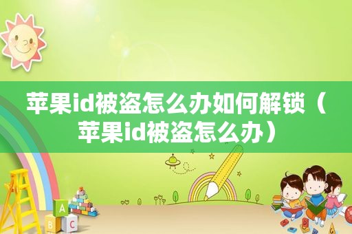 苹果id被盗怎么办如何解锁（苹果id被盗怎么办）