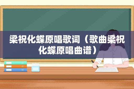 梁祝化蝶原唱歌词（歌曲梁祝化蝶原唱曲谱）
