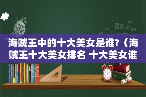 海贼王中的十大美女是谁?（海贼王十大美女排名 十大美女谁是第一?）