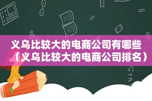 义乌比较大的电商公司有哪些（义乌比较大的电商公司排名）
