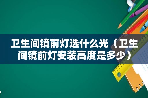 卫生间镜前灯选什么光（卫生间镜前灯安装高度是多少）