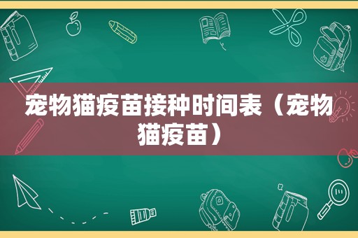宠物猫疫苗接种时间表（宠物猫疫苗）