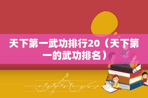 天下第一武功排行20（天下第一的武功排名）