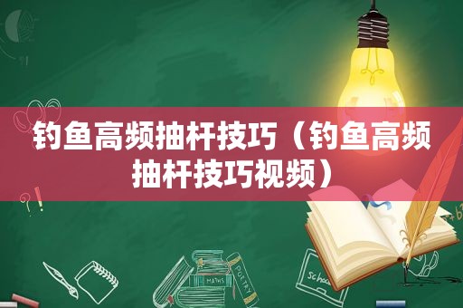 钓鱼高频抽杆技巧（钓鱼高频抽杆技巧视频）