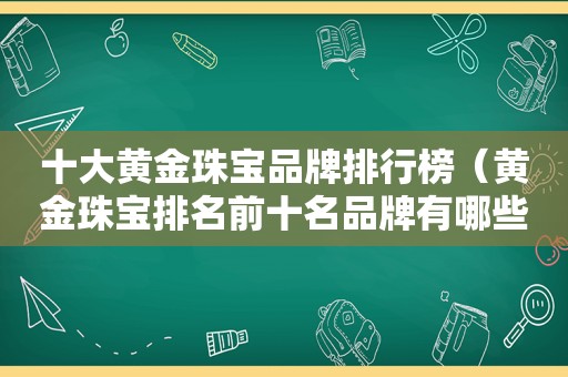 十大黄金珠宝品牌排行榜（黄金珠宝排名前十名品牌有哪些）