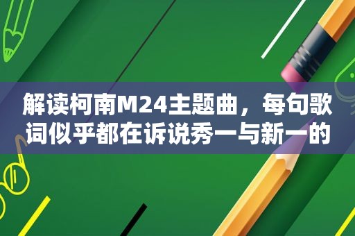 解读柯南M24主题曲，每句歌词似乎都在诉说秀一与新一的遭遇