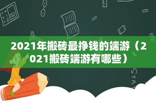 2021年搬砖最挣钱的端游（2021搬砖端游有哪些）