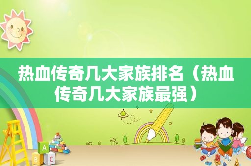 热血传奇几大家族排名（热血传奇几大家族最强）