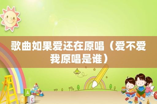 歌曲如果爱还在原唱（爱不爱我原唱是谁）