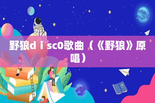 野狼dⅰsc0歌曲（《野狼》原唱）