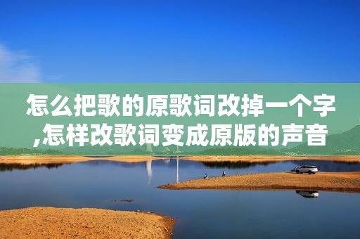 怎么把歌的原歌词改掉一个字,怎样改歌词变成原版的声音