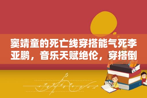 窦靖童的死亡线穿搭能气死李亚鹏，音乐天赋绝伦，穿搭倒是奇葩