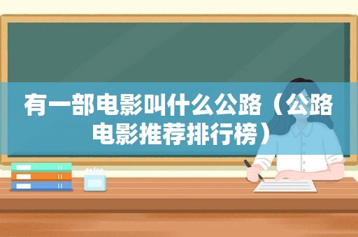 有一部电影叫什么公路（公路电影推荐排行榜）