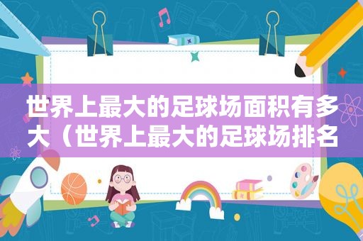 世界上最大的足球场面积有多大（世界上最大的足球场排名）