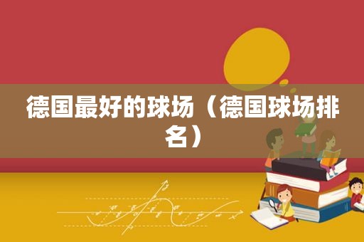 德国最好的球场（德国球场排名）