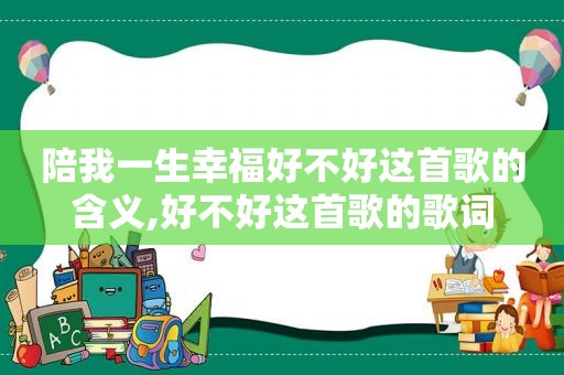 陪我一生幸福好不好这首歌的含义,好不好这首歌的歌词