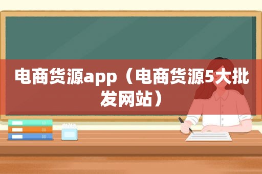 电商货源app（电商货源5大批发网站）