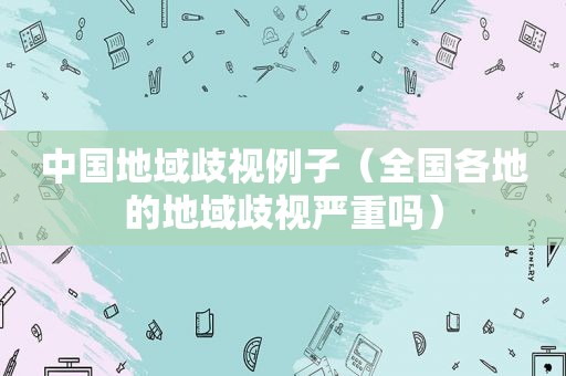 中国地域歧视例子（全国各地的地域歧视严重吗）