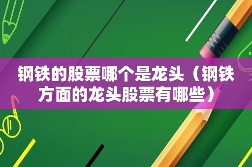 钢铁的股票哪个是龙头（钢铁方面的龙头股票有哪些）