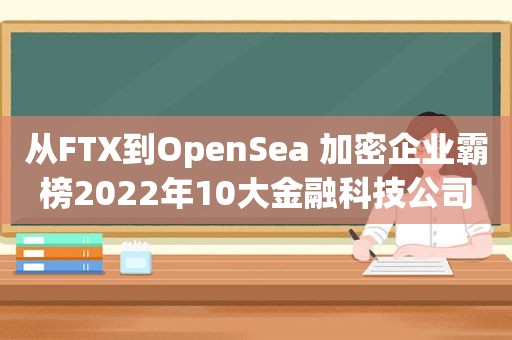从FTX到OpenSea 加密企业霸榜2022年10大金融科技公司
