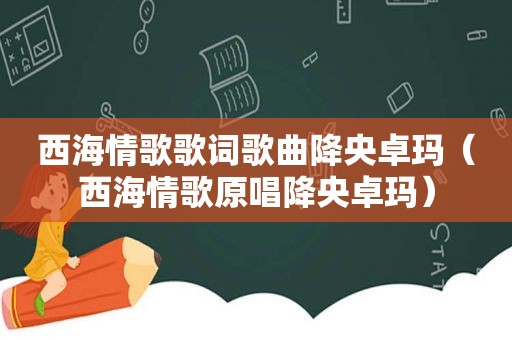 西海情歌歌词歌曲降央卓玛（西海情歌原唱降央卓玛）