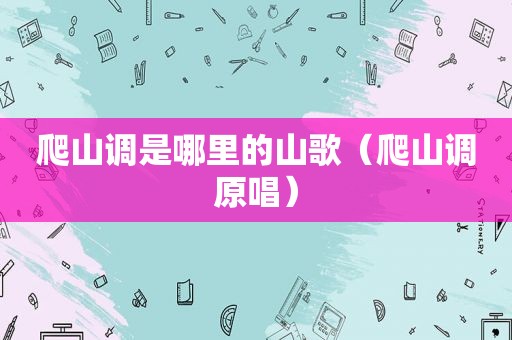 爬山调是哪里的山歌（爬山调原唱）