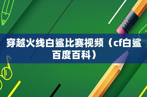 穿越火线白鲨比赛视频（cf白鲨百度百科）