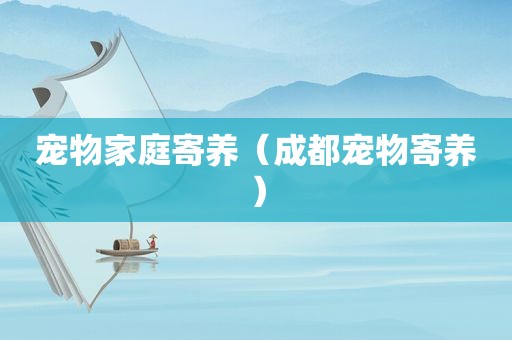 宠物家庭寄养（成都宠物寄养）
