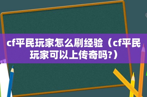 cf平民玩家怎么刷经验（cf平民玩家可以上传奇吗?）