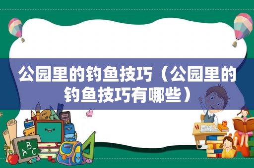 公园里的钓鱼技巧（公园里的钓鱼技巧有哪些）